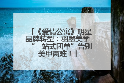 《爱情公寓》明星品牌转型：羽墨美学“一站式团单”告别美甲两难！