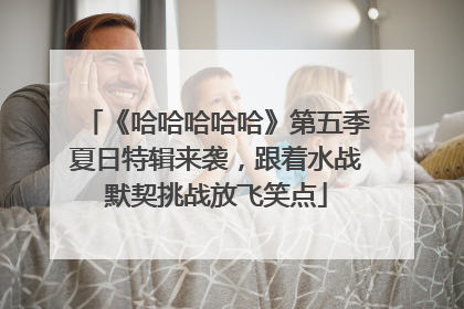 《哈哈哈哈哈》第五季夏日特辑来袭，跟着水战默契挑战放飞笑点