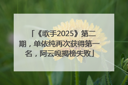 《歌手2025》第二期，单依纯再次获得第一名，阿云嘎揭榜失败