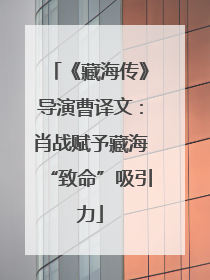 《藏海传》导演曹译文：肖战赋予藏海“致命”吸引力