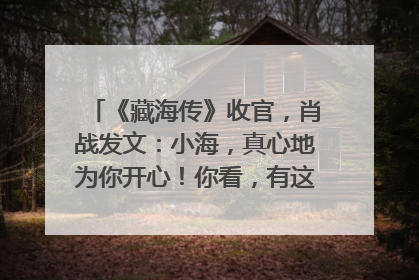 《藏海传》收官，肖战发文：小海，真心地为你开心！你看，有这么多人懂你！