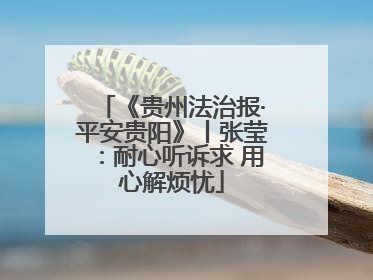 《贵州法治报·平安贵阳》丨张莹：耐心听诉求 用心解烦忧