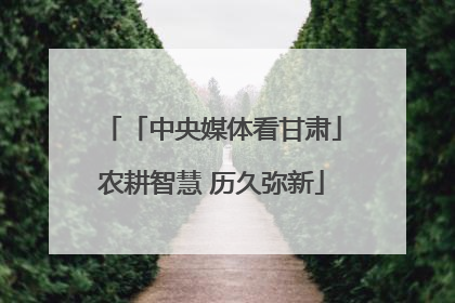 「中央媒体看甘肃」农耕智慧 历久弥新