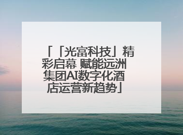 「光富科技」精彩启幕 赋能远洲集团AI数字化酒店运营新趋势