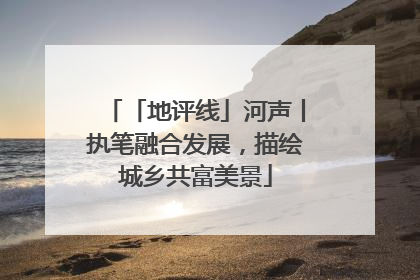 「地评线」河声丨执笔融合发展，描绘城乡共富美景