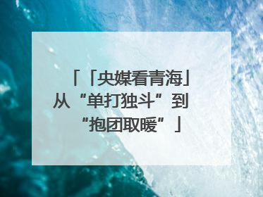 「央媒看青海」从“单打独斗”到“抱团取暖”