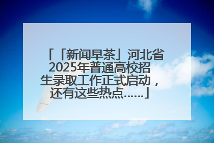 「新闻早茶」河北省2025年普通高校招生录取工作正式启动，还有这些热点……