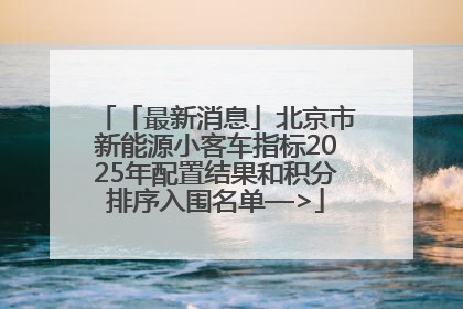 「最新消息」北京市新能源小客车指标2025年配置结果和积分排序入围名单—>