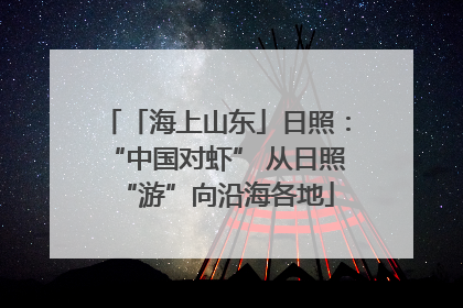 「海上山东」日照：“中国对虾” 从日照“游”向沿海各地