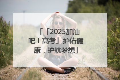 「2025加油吧！高考」护佑健康，护航梦想