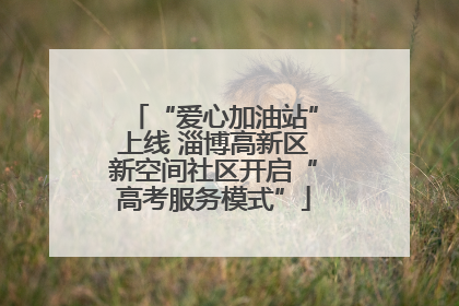 “爱心加油站”上线 淄博高新区新空间社区开启“高考服务模式”