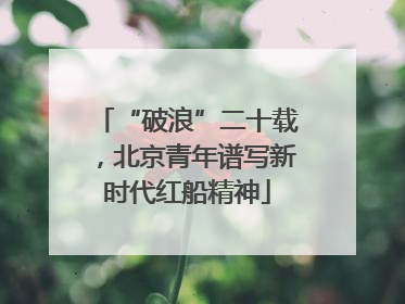 “破浪”二十载，北京青年谱写新时代红船精神