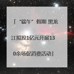 “端午”假期 黑龙江拟投1亿元开展130余场促消费活动