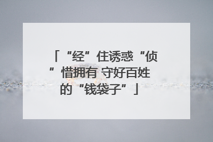 “经”住诱惑“侦”惜拥有 守好百姓的“钱袋子”