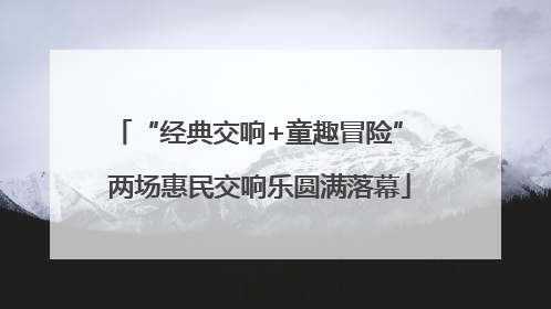 “经典交响+童趣冒险” 两场惠民交响乐圆满落幕