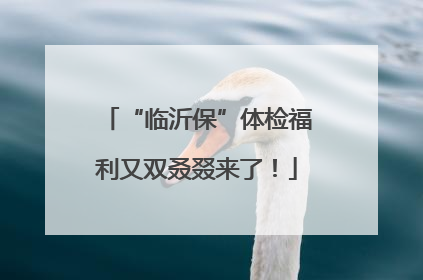 “临沂保”体检福利又双叒叕来了！