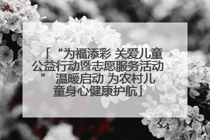 “为福添彩 关爱儿童公益行动暨志愿服务活动” 温暖启动 为农村儿童身心健康护航
