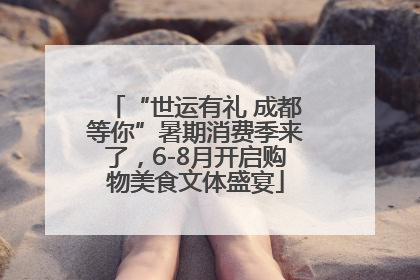 “世运有礼 成都等你”暑期消费季来了，6-8月开启购物美食文体盛宴