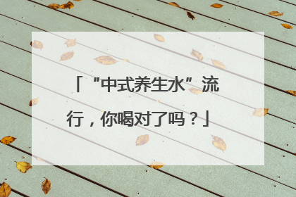 “中式养生水”流行，你喝对了吗？