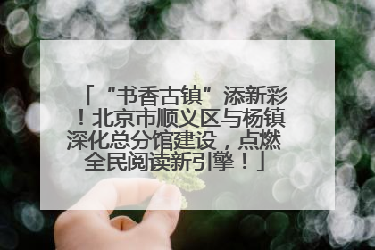“书香古镇”添新彩！北京市顺义区与杨镇深化总分馆建设，点燃全民阅读新引擎！