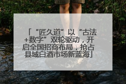 “匠久道”以“古法+数字”双轮驱动，开启全国招商布局，抢占县域白酒市场新蓝海