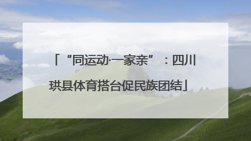 “同运动·一家亲”：四川珙县体育搭台促民族团结