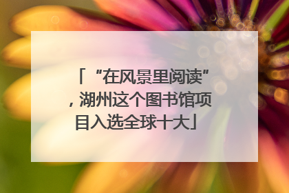“在风景里阅读”，湖州这个图书馆项目入选全球十大