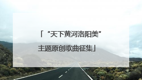“天下黄河洛阳美”主题原创歌曲征集