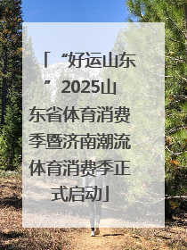 “好运山东”2025山东省体育消费季暨济南潮流体育消费季正式启动