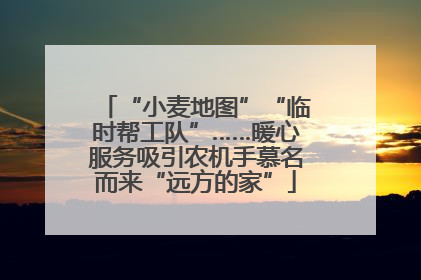 “小麦地图”“临时帮工队”……暖心服务吸引农机手慕名而来“远方的家”