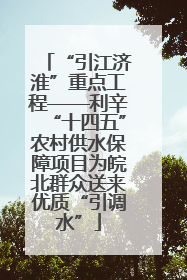 “引江济淮”重点工程——利辛“十四五”农村供水保障项目为皖北群众送来优质“引调水”