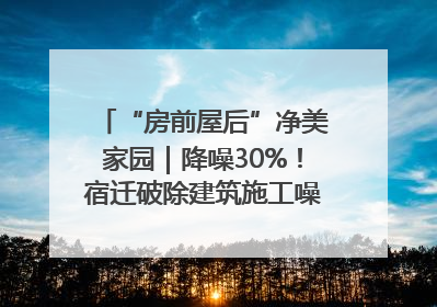 “房前屋后”净美家园｜降噪30%！宿迁破除建筑施工噪声扰民难题