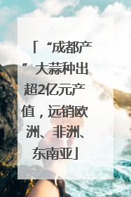 “成都产”大蒜种出超2亿元产值，远销欧洲、非洲、东南亚