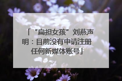 “扁担女孩”刘燕声明：目前没有申请注册任何新媒体账号