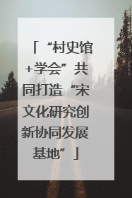 “村史馆+学会”共同打造“宋文化研究创新协同发展基地”