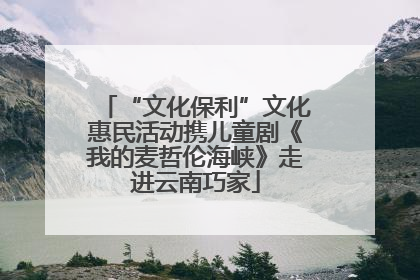“文化保利”文化惠民活动携儿童剧《我的麦哲伦海峡》走进云南巧家