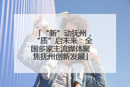 “新”动抚州，“质”启未来：全国多家主流媒体聚焦抚州创新发展