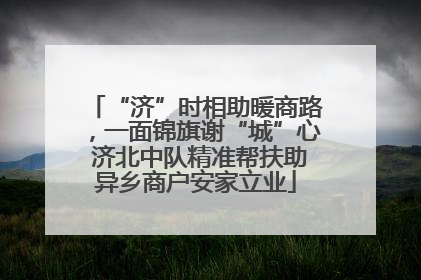 “济”时相助暖商路，一面锦旗谢“城”心 济北中队精准帮扶助异乡商户安家立业