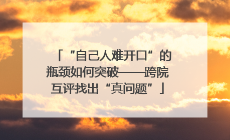“自己人难开口”的瓶颈如何突破——跨院互评找出“真问题”