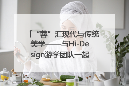 “蓉”汇现代与传统美学——与Hi-Design游学团队一起“读懂”成都