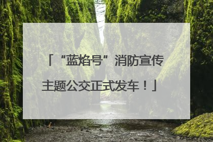 “蓝焰号”消防宣传主题公交正式发车！