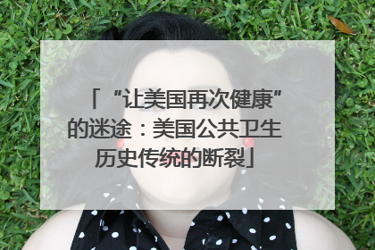 “让美国再次健康”的迷途：美国公共卫生历史传统的断裂