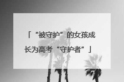 “被守护”的女孩成长为高考“守护者”