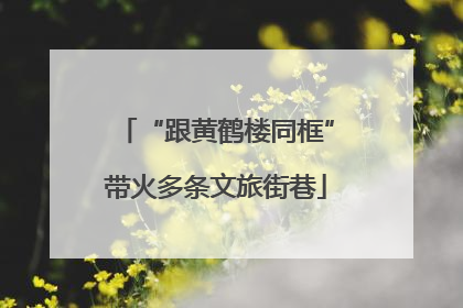 “跟黄鹤楼同框”带火多条文旅街巷