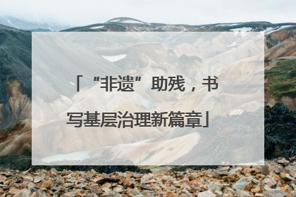 “非遗”助残，书写基层治理新篇章