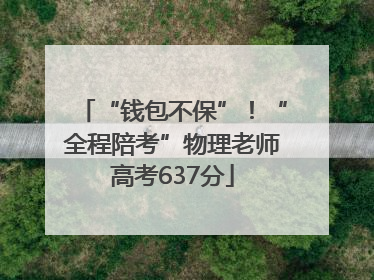 “钱包不保”！“全程陪考”物理老师高考637分