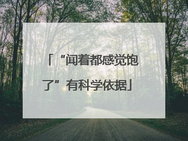 “闻着都感觉饱了”有科学依据