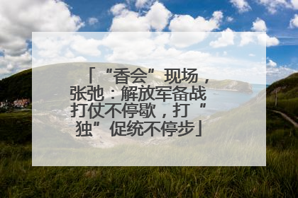 “香会”现场，张弛：解放军备战打仗不停歇，打“独”促统不停步