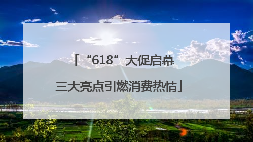 “618”大促启幕 三大亮点引燃消费热情