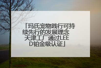 玛氏宠物践行可持续先行的发展理念 天津工厂通过LEED铂金级认证